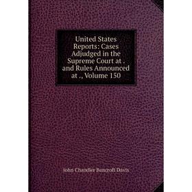 

Книга United States Reports: Cases Adjudged in the Supreme Court at. and Rules Announced at., Volume 150