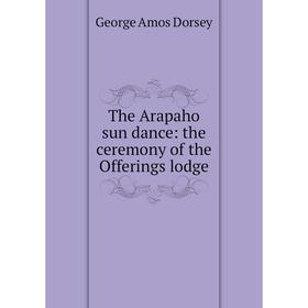 

Книга The Arapaho sun dance: the ceremony of the Offerings lodge