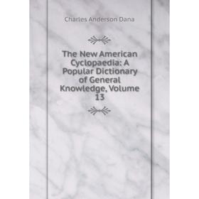 

Книга The New American Cyclopaedia: A Popular Dictionary of General Knowledge, Volume 13
