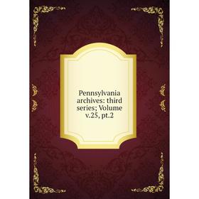 

Книга Pennsylvania archives: third series; Volume v.25, pt.2