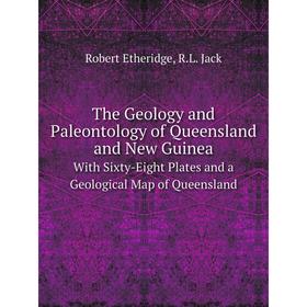 

Книга The Geology and Paleontology of Queensland and New Guinea With Sixty-Eight Plates and a Geological Map of Queensland