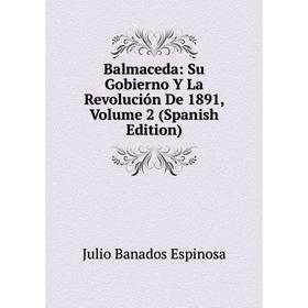 

Книга Balmaceda: Su Gobierno Y La Revolución De 1891, Volume 2 (Spanish Edition)