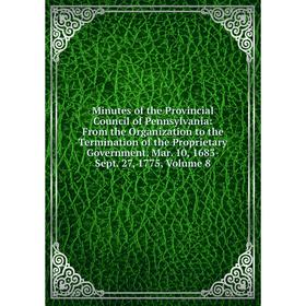 

Книга Minutes of the Provincial Council of Pennsylvania: From the Organization to the Termination of the Proprietary Government Mar 10, 1683-Sept 27,