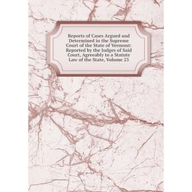 

Книга Reports of Cases Argued and Determined in the Supreme Court of the State of Vermont, Volume 23