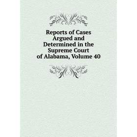 

Книга Reports of Cases Argued and Determined in the Supreme Court of Alabama, Volume 40
