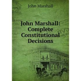 

Книга John Marshall: Complete Constitutional Decisions