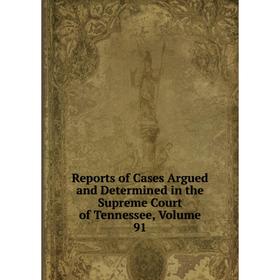 

Книга Reports of Cases Argued and Determined in the Supreme Court of Tennessee, Volume 91