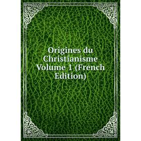 

Книга Origines du Christianisme Volume 1