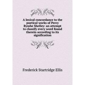 

Книга A lexical concordance to the poetical works of Percy Bysshe Shelley: an attempt to classify every word found therein according to its significat