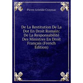 

Книга De La Restitution De La Dot En Droit Romain: De La Responsabilité Des Ministres En Droit Français (French Edition)