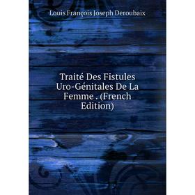 

Книга Traité Des Fistules Uro-Génitales De La Femme. (French Edition)