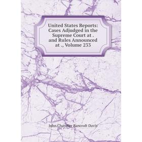 

Книга United States Reports: Cases Adjudged in the Supreme Court at. and Rules Announced at., Volume 233
