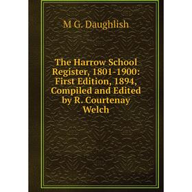 

Книга The Harrow School Register, 1801-1900: First Edition, 1894, Compiled and Edited by R. Courtenay Welch