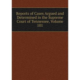 

Книга Reports of Cases Argued and Determined in the Supreme Court of Tennessee, Volume 101