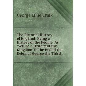 

Книга The Pictorial History of England: Being a History of the People, As Well As a History of the Kingdom To the End of the Reign of George the Third