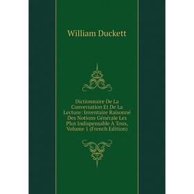 

Книга Dictionnaire De La Conversation Et De La Lecture: Inventaire Raisonné Des Notions Générale Les Plus Indispensable À Tous, Volume 1 (French Editi