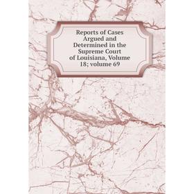 

Книга Reports of Cases Argued and Determined in the Supreme Court of Louisiana, Volume 18; volume 69
