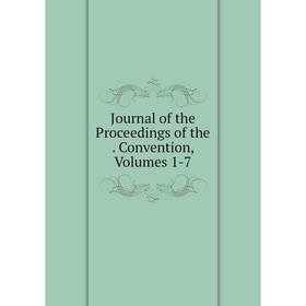 

Книга Journal of the Proceedings of the. Convention, Volumes 1-7