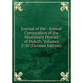 

Книга Journal of the. Annual Convocation of the Missionary District of Duluth, Volumes 2-10