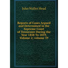 

Книга Reports of Cases Argued and Determined in the Supreme Court of Tennessee During the Year 1858 To 1859, Volume 2; volume 39