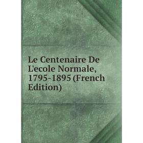 

Книга Le Centenaire De L'ecole Normale, 1795-1895