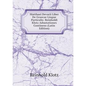 

Книга Matthaei Devarii Liber De Graecae Lingue Particulis: Reinholdi Klotz Adnotationes Continens