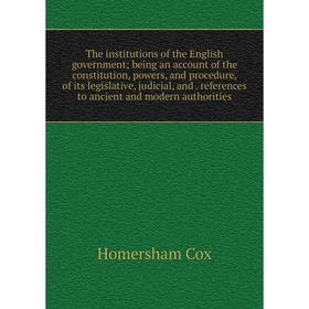 

Книга The institutions of the English government; being an account of the constitution, powers, and procedure, of its legislative, judicial, and
