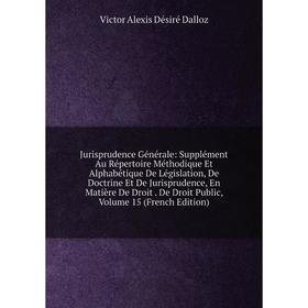 

Книга Jurisprudence général e: Supplément Au Répertoire Méthodique Et Alphabétique De Législation, De Doctrine Et De Jurisprudence, En Matière De Droi