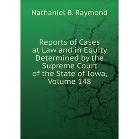 

Книга Reports of Cases at Law and in Equity Determined by the Supreme Court of the State of Iowa, Volume 148