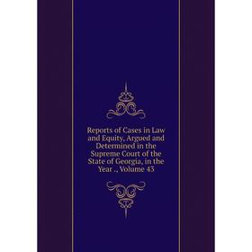 

Книга Reports of Cases in Law and Equity, Argued and Determined in the Supreme Court of the State of Georgia, in the Year., Volume 43