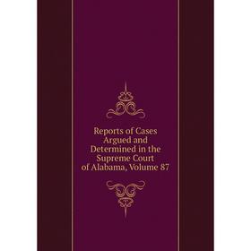 

Книга Reports of Cases Argued and Determined in the Supreme Court of Alabama, Volume 87