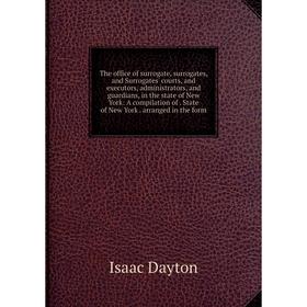 

Книга The office of surrogate, surrogates, and Surrogates' courts, and executors, administrators, and guardians, in the state of New York