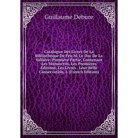 

Книга Catalogue Des Livres De La Bibliotheque De Feu M. Le Duc De La Vallière: Première Partie, Contenant Les Manuscrits, Les Premières Éditions, Les
