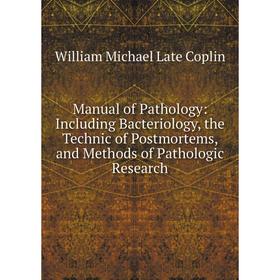 

Книга Manual of Pathology: Including Bacteriology, the Technic of Postmortems, and Methods of Pathologic Research
