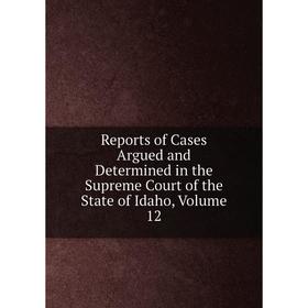 

Книга Reports of Cases Argued and Determined in the Supreme Court of the State of Idaho, Volume 12