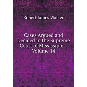 

Книга Cases Argued and Decided in the Supreme Court of Mississippi., Volume 14