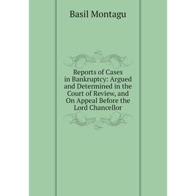 

Книга Reports of Cases in Bankruptcy: Argued and Determined in the Court of Review, and On Appeal Before the Lord Chancellor