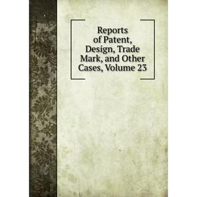 

Книга Reports of Patent, Design, Trade Mark, and Other Cases, Volume 23