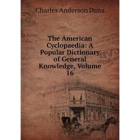 

Книга The American Cyclopaedia: A Popular Dictionary of General Knowledge, Volume 16