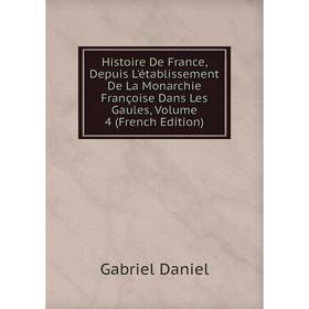 

Книга Histoire De France, Depuis L'établissement De La Monarchie Françoise Dans Les Gaules, Volume 4 (French Edition)