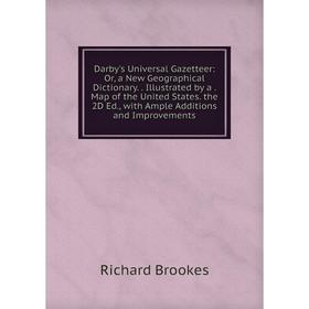 

Книга Darby's Universal Gazetteer: Or, a New Geographical Dictionary.. Illustrated by a. Map of the United States. the 2D Ed