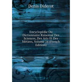 

Книга Encyclopédie Ou Dictionnaire Raisonné Des Sciences, Des Arts Et Des Métiers, Volume 16 (French Edition)
