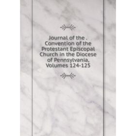 

Книга Journal of the. Convention of the Protestant Episcopal Church in the Diocese of Pennsylvania, Volumes 124-125