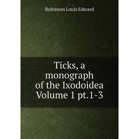 

Книга Ticks, a monograph of the Ixodoidea Volume 1 pt.1-3