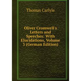 

Книга Oliver Cromwell's Letters and Speeches: With Elucidations, Volume 3