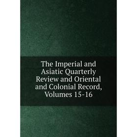 

Книга The Imperial and Asiatic Quarterly Review and Oriental and Colonial Record, Volumes 15-16