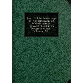 

Книга Journal of the Proceedings of. Annual Convention of the Protestant Episcopal Church in the Diocese of Kansas, Volumes 12-21