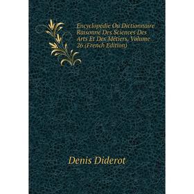 

Книга Encyclopédie, ou, Dictionnaire raisonné des sciences, des arts et des métiers. 26 Tome