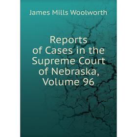 

Книга Reports of Cases in the Supreme Court of Nebraska, Volume 96