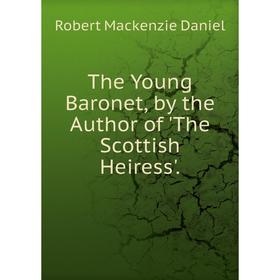 

Книга The Young Baronet, by the Author of 'The Scottish Heiress'.